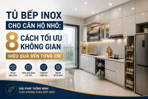 Tủ Bếp Inox Cho Căn Hộ Nhỏ: 8 Cách Tối Ưu Không Gian Hiệu Quả Đến Từng Cm